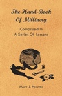 Cover: The Hand-Book Of Millinery - Comprised In A Series Of Lessons For The Formation Of Bonnets, Capotes, Turbans, Caps, Bows, Etc. - To Which Is Appended A Treatise On Taste, And The Blending Of Colours - Also An Essay On Corset Making - Read Books