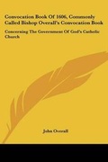 Cover: Convocation Book Of 1606, Commonly Called Bishop Overall's Convocation Book - Kessinger Publishing