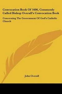 Enlarge image Cover: Convocation Book Of 1606, Commonly Called Bishop Overall's Convocation Book - Kessinger Publishing