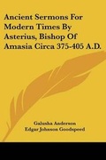 Cover: Ancient Sermons For Modern Times By Asterius, Bishop Of Amasia Circa 375-405 A.D. - Kessinger Publishing