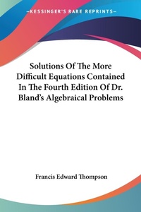 Abbildung von: Solutions Of The More Difficult Equations Contained In The Fourth Edition Of Dr. Bland's Algebraical Problems - Kessinger Publishing