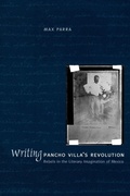 Cover: Writing Pancho Villa's Revolution - University of Texas Press