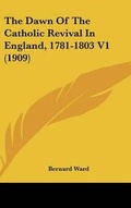 Cover: The Dawn Of The Catholic Revival In England, 1781-1803 V1 (1909) - Kessinger Publishing