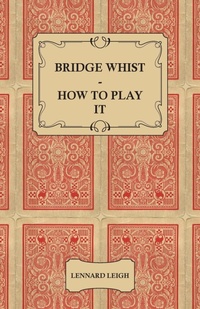 Abbildung von: Bridge Whist - How To Play It - With Full Direction, Numerous Examples, Analyses, Illustrative Deals, And A Complete Code Of Laws, With Notes Indicating The Differing Practices At The Most Prominent Clubs - Read Books