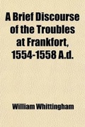 Cover: A Brief Discourse of the Troubles at Frankfort, 1554-1558 A.D. - General Books