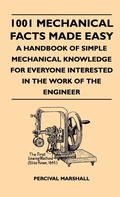 Cover: 1001 Mechanical Facts Made Easy - A Handbook Of Simple Mechanical Knowledge For Everyone Interested In The Work Of The Engineer - Read Books