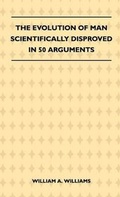 Cover: The Evolution Of Man Scientifically Disproved In 50 Arguments - Read Books