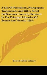 Bild: A List Of Periodicals, Newspapers, Transactions And Other Serial Publications Currently Received In The Principal Libraries Of Boston And Vicinity (1897) - Kessinger Publishing