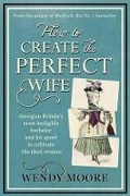 Cover: How to Create the Perfect Wife - Weidenfeld & Nicolson
