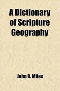 Cover: A Dictionary of Scripture Geography; Containing All the Places Mentioned in the Old and New Testaments and the Leading Events Connecting Them Eith the Christian. to Which Are Added, Chronological, Geographical, and Other Tables - General Books