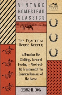 Abbildung von: The Practical Horse Keeper - A Manual On The Stabling, Care And Feeding - Also First-Aid Treatment Of The Common Diseases Of The Horse - Read Books