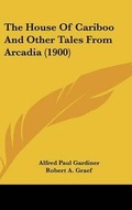 Cover: The House Of Cariboo And Other Tales From Arcadia (1900) - Kessinger Publishing