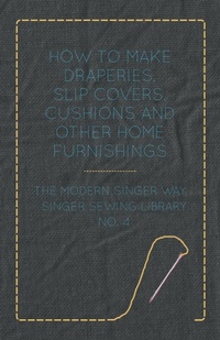 Abbildung von: How To Make Draperies, Slip Covers, Cushions And Other Home Furnishings - The Modern Singer Way - Singer Sewing Library - No. 4 - Read Books