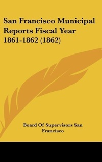 Abbildung von: San Francisco Municipal Reports Fiscal Year 1861-1862 (1862) - Kessinger Publishing