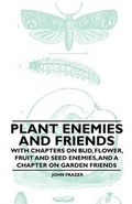 Cover: Plant Enemies and Friends - With Chapters on Bud, Flower, Fruit and Seed Enemies, and a Chapter on Garden Friends - Read Books