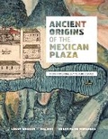 Cover: Ancient Origins of the Mexican Plaza - University of Texas Press