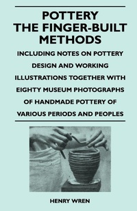 Abbildung von: Pottery - The Finger-Built Methods - Including Notes on Pottery Design and Working Illustrations Together With Eighty Museum Photographs of Handmade Pottery of Various Periods and Peoples - Read Books
