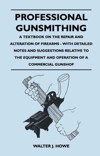 Enlarge image Cover: Professional Gunsmithing - A Textbook on the Repair and Alteration of Firearms - With Detailed Notes and Suggestions Relative to the Equipment and Operation of a Commercial Gunshop - Read Books