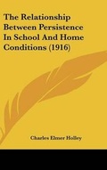 Cover: The Relationship Between Persistence In School And Home Conditions (1916) - Kessinger Publishing