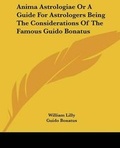 Cover: Anima Astrologiae Or A Guide For Astrologers Being The Considerations Of The Famous Guido Bonatus - Kessinger Publishing