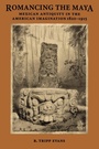 Cover: Romancing the Maya - University of Texas Press