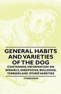Cover: General Habits and Varieties of the Dog - Containing Information on Spaniels, Sheepdogs, Bulldogs, Terriers and Other Varieties - Read Books