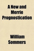 Cover: A New and Merrie Prognostication; Being a Metrical Satire, Suppositiously Assigned to Will Summers, the Jester, and Three Others; Now First - General Books