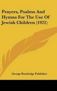 Enlarge image Cover: Prayers, Psalms And Hymns For The Use Of Jewish Children (1921) - Kessinger Publishing