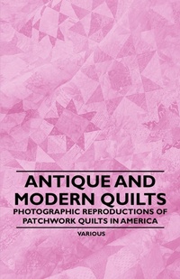 Abbildung von: Antique and Modern Quilts - Photographic Reproductions of Patchwork Quilts in America - Read Books
