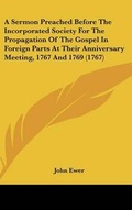 Cover: A Sermon Preached Before The Incorporated Society For The Propagation Of The Gospel In Foreign Parts At Their Anniversary Meeting, 1767 And 1769 (1767) - Kessinger Publishing