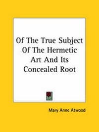Abbildung von: Of The True Subject Of The Hermetic Art And Its Concealed Root - Kessinger Publishing