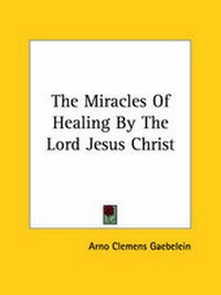 Abbildung von: The Miracles Of Healing By The Lord Jesus Christ - Kessinger Publishing