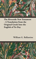 Cover: The Riverside New Testament - A Translation From The Original Greek Into The English Of To-Day - Read Books
