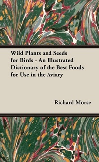 Abbildung von: Wild Plants and Seeds for Birds - An Illustrated Dictionary of the Best Foods for Use in the Aviary - Read Books