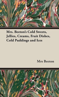Abbildung von: Mrs. Beeton's Cold Sweets,Jellies, Creams, Fruit Dishes, Cold Puddings and Ices - Read Books