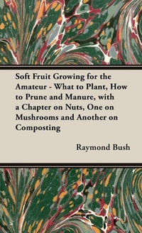 Abbildung von: Soft Fruit Growing for the Amateur - What to Plant, How to Prune and Manure, with a Chapter on Nuts, One on Mushrooms and Another on Composting - Read Books