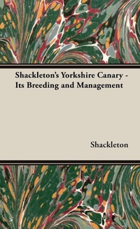 Enlarge image Cover: Shackleton's Yorkshire Canary - Its Breeding and Management - Read Books