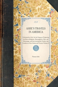 Enlarge image Cover: ASHE'S TRAVELS IN AMERICA Performed in 1806, for the Purpose of Exploring the Rivers Alleghany, Monongahela, Ohio, and Mississippi, and Ascertaining the Produce and Condition of their Banks and Vicinity (Volume 3) - Arcadia Publishing (SC)
