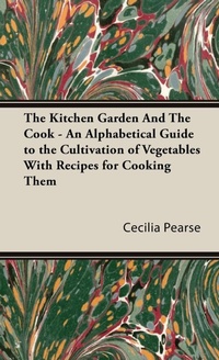 Abbildung von: The Kitchen Garden And The Cook - An Alphabetical Guide to the Cultivation of Vegetables With Recipes for Cooking Them - Read Books