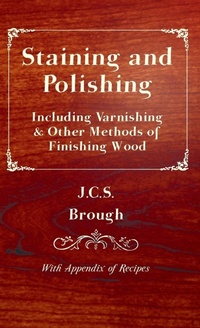 Abbildung von: Staining and Polishing - Including Varnishing & Other Methods of Finishing Wood, With Appendix of Recipes - Read Books