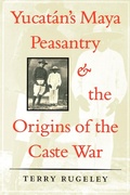 Cover: Yucatan's Maya Peasantry and the Origins of the Caste War - University of Texas Press
