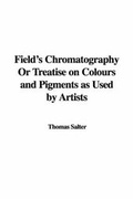 Cover: Field's Chromatography or Treatise on Colours and Pigments as Used by Artists - IndyPublish.com