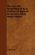 Cover: The Case Of Requisition In Re A Petition Of Right Of De Keyser's Royal Hotel Limited - Read Books