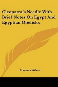 Abbildung von: Cleopatra's Needle With Brief Notes On Egypt And Egyptian Obelisks - Kessinger Publishing