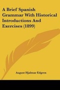 Cover: A Brief Spanish Grammar With Historical Introductions And Exercises (1899) - Kessinger Publishing