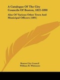 Cover: A Catalogue Of The City Councils Of Boston, 1822-1890 - Kessinger Publishing