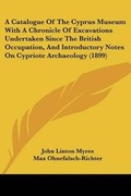 Cover: A Catalogue Of The Cyprus Museum With A Chronicle Of Excavations Undertaken Since The British Occupation, And Introductory Notes On Cypriote Archaeology (1899) - Kessinger Publishing