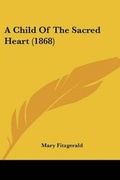 Cover: A Child Of The Sacred Heart (1868) - Kessinger Publishing