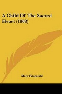 Enlarge image Cover: A Child Of The Sacred Heart (1868) - Kessinger Publishing