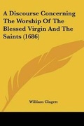 Cover: A Discourse Concerning The Worship Of The Blessed Virgin And The Saints (1686) - Kessinger Publishing